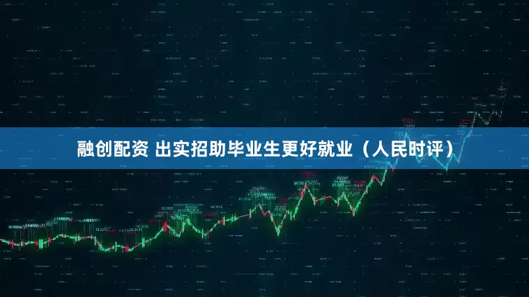 融创配资 出实招助毕业生更好就业（人民时评）