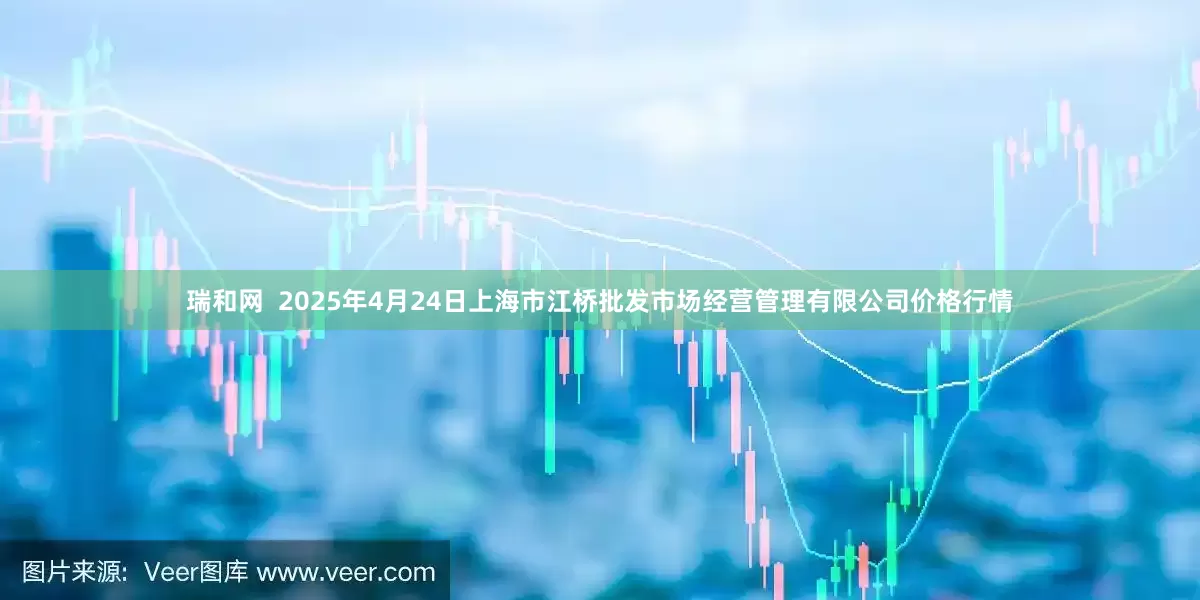 瑞和网  2025年4月24日上海市江桥批发市场经营管理有限公司价格行情
