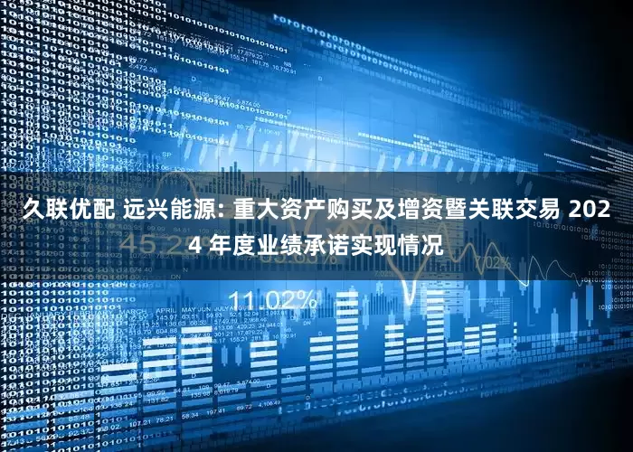 久联优配 远兴能源: 重大资产购买及增资暨关联交易 2024 年度业绩承诺实现情况