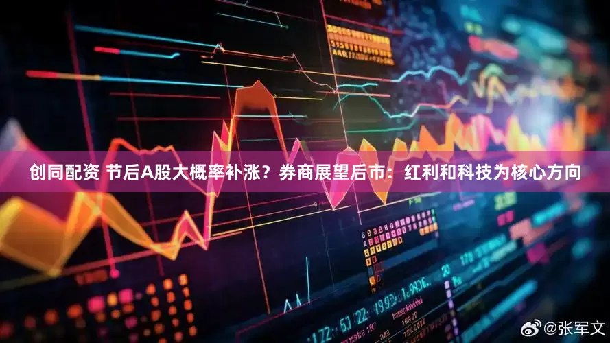 创同配资 节后A股大概率补涨？券商展望后市：红利和科技为核心方向