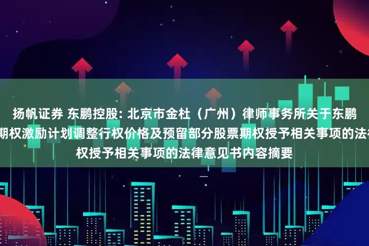 扬帆证券 东鹏控股: 北京市金杜（广州）律师事务所关于东鹏控股2024年股票期权激励计划调整行权价格及预留部分股票期权授予相关事项的法律意见书内容摘要