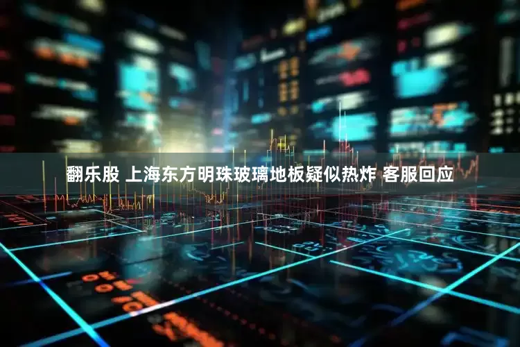 翻乐股 上海东方明珠玻璃地板疑似热炸 客服回应