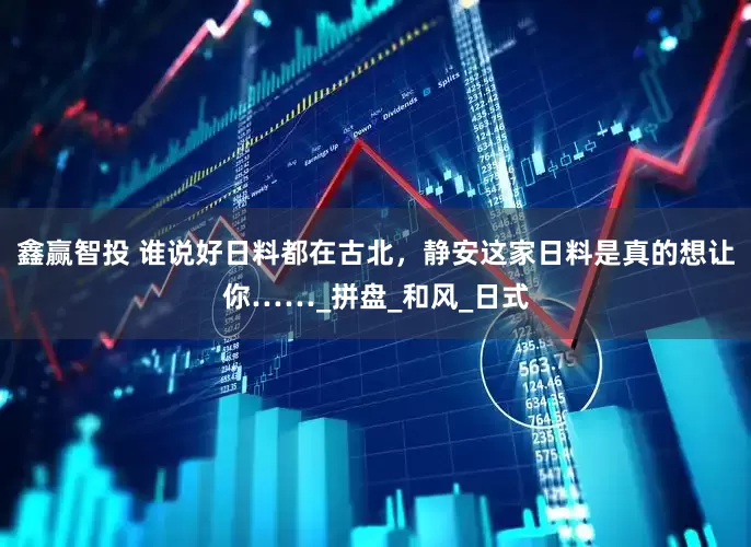 鑫赢智投 谁说好日料都在古北，静安这家日料是真的想让你……_拼盘_和风_日式