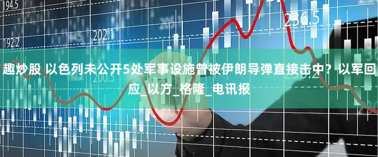 趣炒股 以色列未公开5处军事设施曾被伊朗导弹直接击中？以军回应_以方_格隆_电讯报