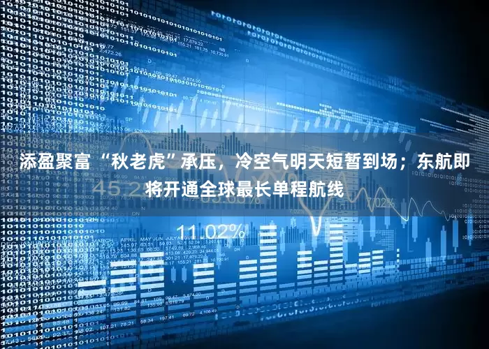 添盈聚富 “秋老虎”承压，冷空气明天短暂到场；东航即将开通全球最长单程航线