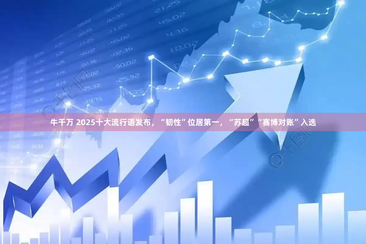 牛千万 2025十大流行语发布，“韧性”位居第一，“苏超”“赛博对账”入选
