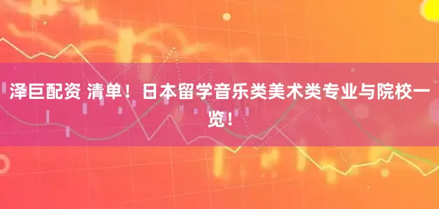 泽巨配资 清单!日本留学音乐类美术类专业与院校一览!