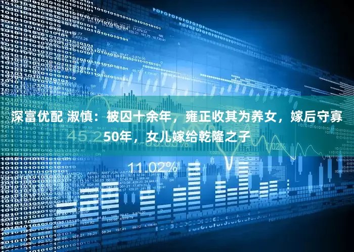 深富优配 淑慎：被囚十余年，雍正收其为养女，嫁后守寡50年，女儿嫁给乾隆之子
